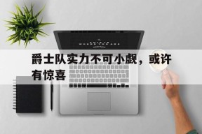 开云体育官网-爵士队实力不可小觑，或许有惊喜()