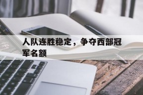 开云app-包含人队连胜稳定，争夺西部冠军名额的词条