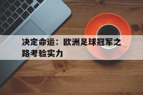 开云体育娱乐app-决定命运：欧洲足球冠军之路考验实力()