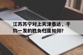 开云中国-江苏苏宁对上天津泰达，千钧一发的胜负归属如何？()