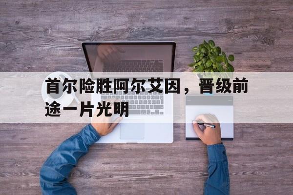 首尔险胜阿尔艾因，晋级前途一片光明()  第1张